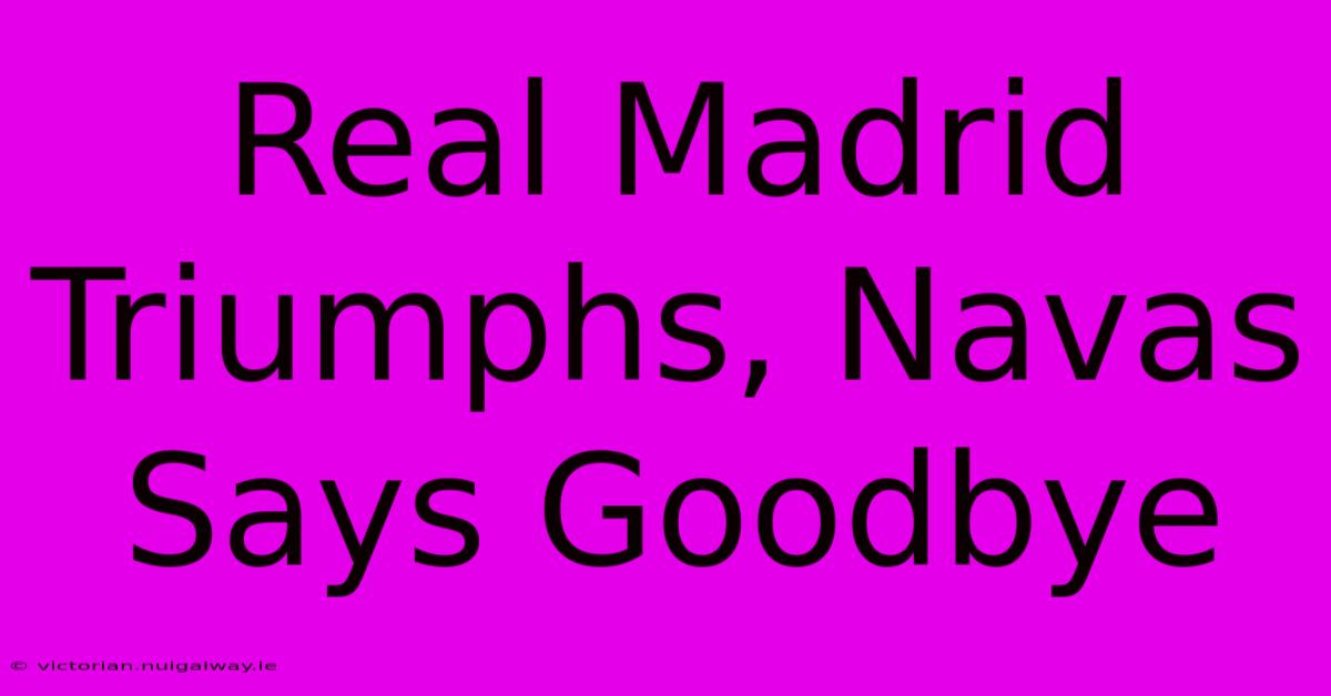 Real Madrid Triumphs, Navas Says Goodbye