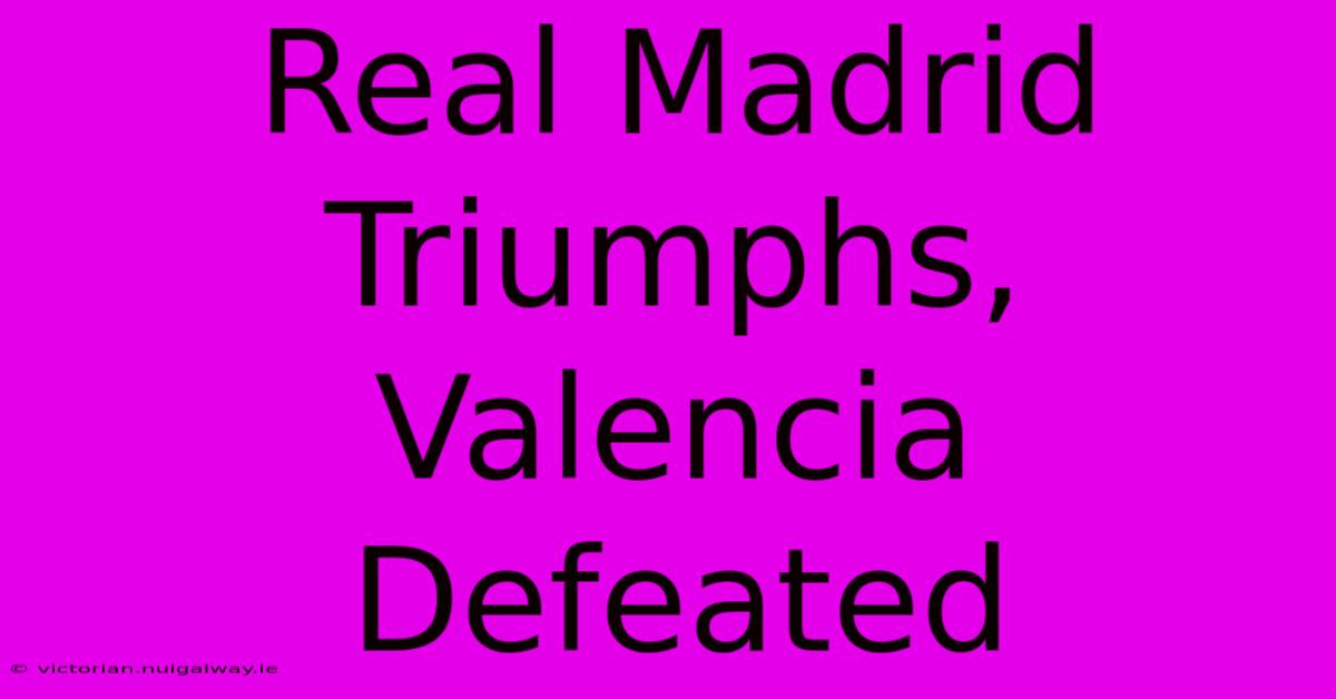 Real Madrid Triumphs, Valencia Defeated