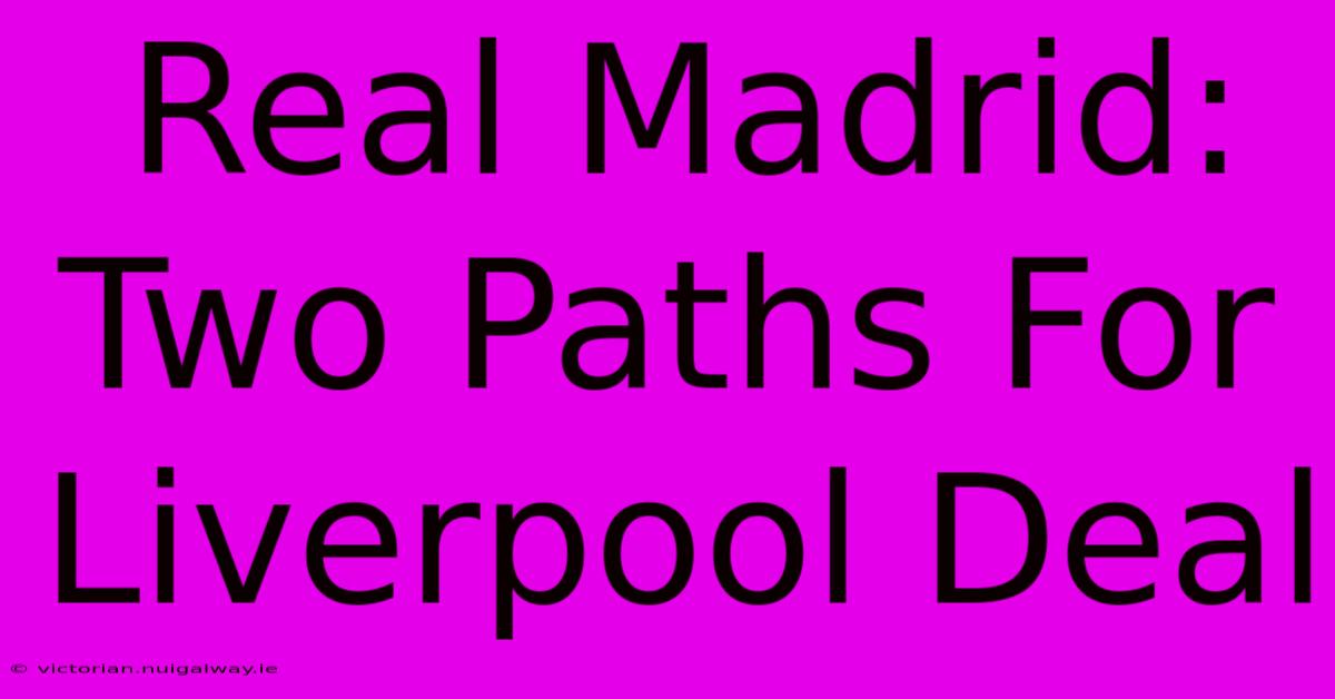 Real Madrid:  Two Paths For Liverpool Deal