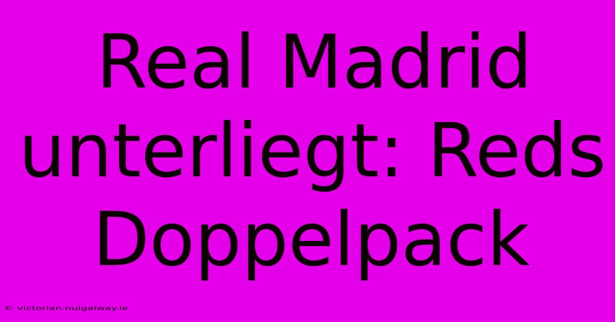 Real Madrid Unterliegt: Reds Doppelpack