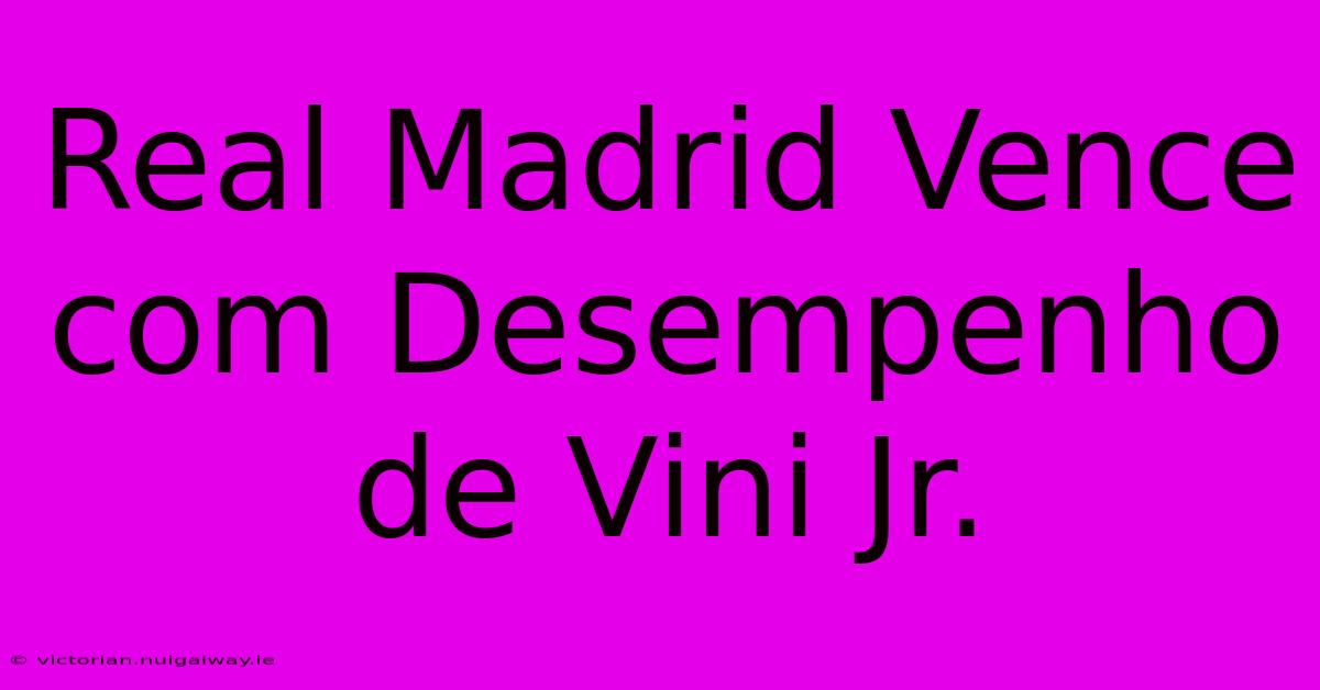 Real Madrid Vence Com Desempenho De Vini Jr.