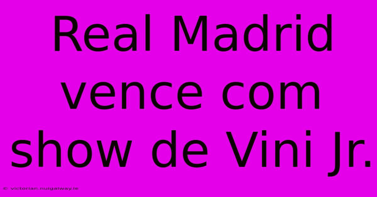 Real Madrid Vence Com Show De Vini Jr.