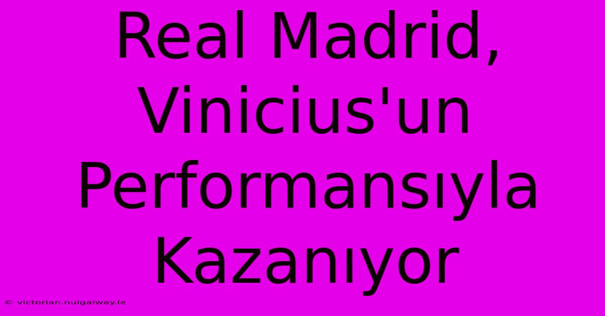 Real Madrid, Vinicius'un Performansıyla Kazanıyor