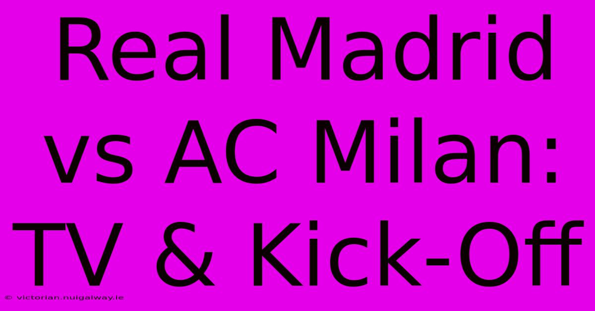 Real Madrid Vs AC Milan: TV & Kick-Off