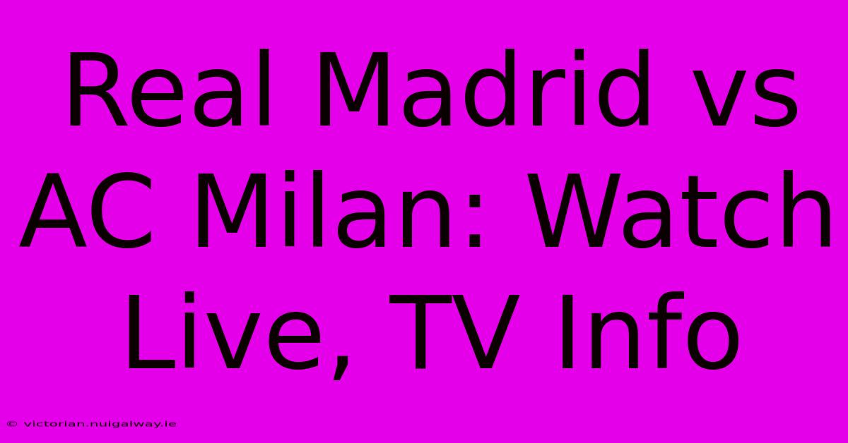 Real Madrid Vs AC Milan: Watch Live, TV Info