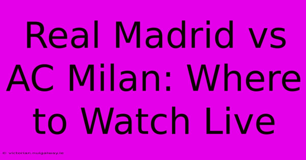 Real Madrid Vs AC Milan: Where To Watch Live 