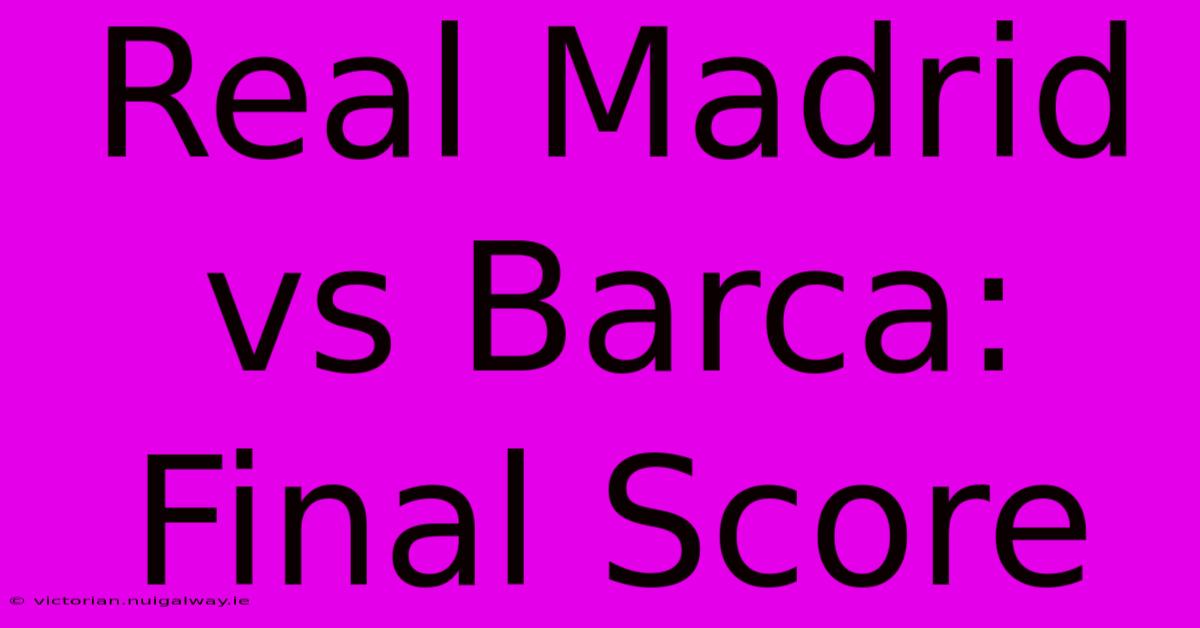 Real Madrid Vs Barca: Final Score