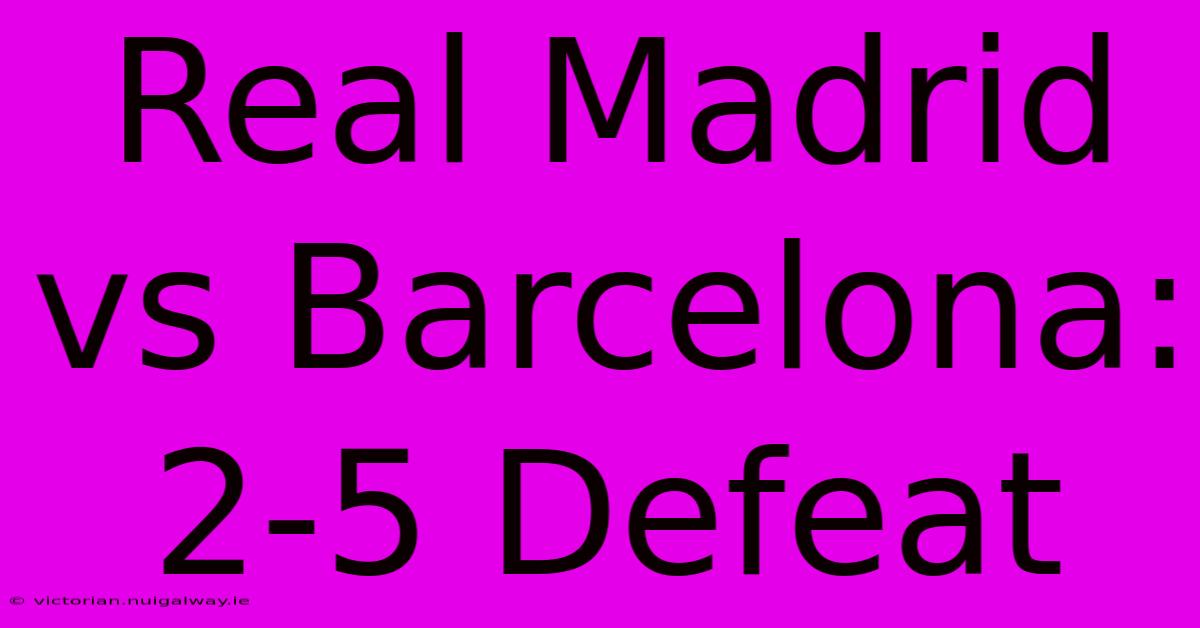 Real Madrid Vs Barcelona: 2-5 Defeat