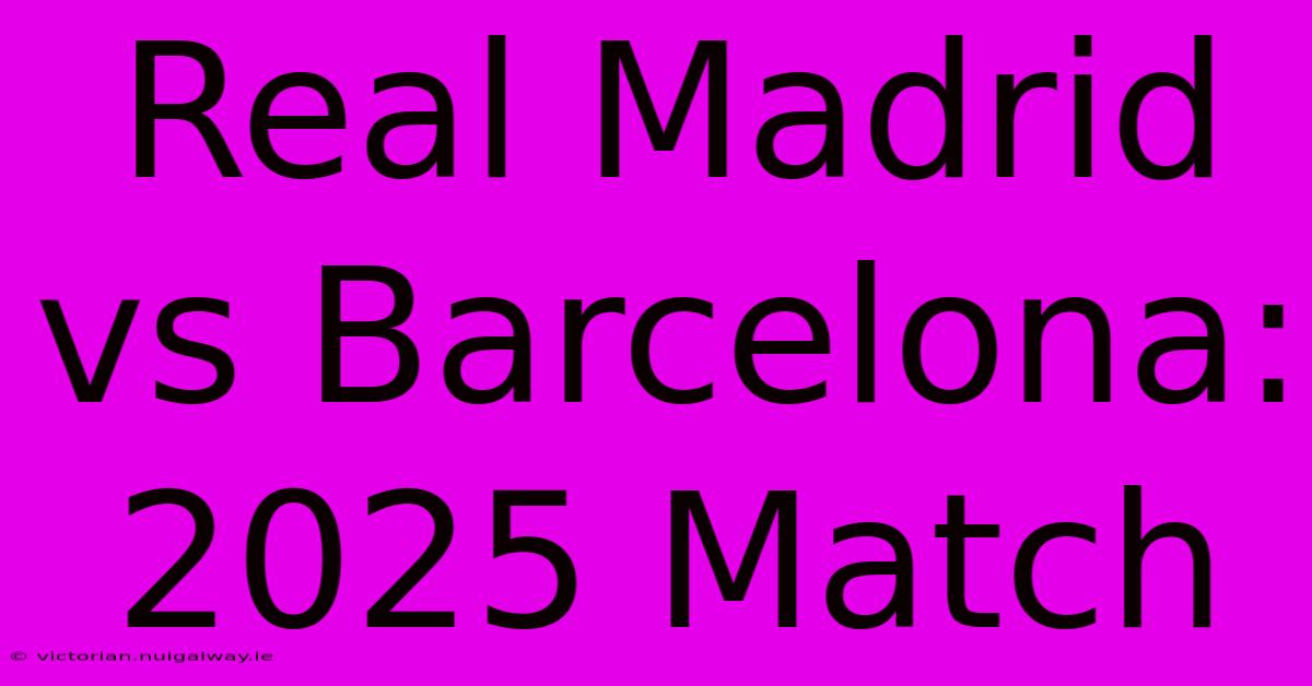 Real Madrid Vs Barcelona: 2025 Match