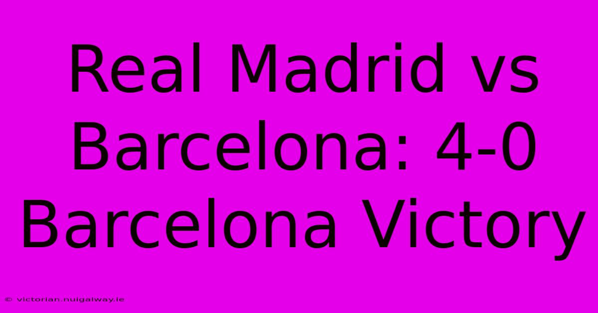 Real Madrid Vs Barcelona: 4-0 Barcelona Victory