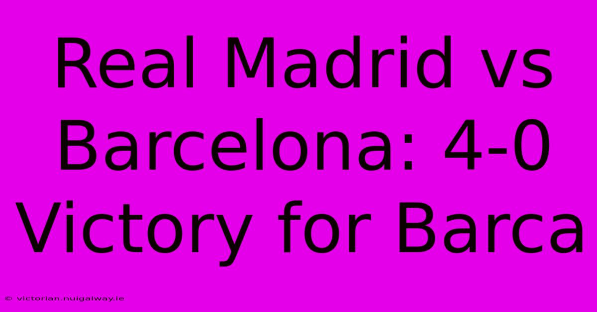 Real Madrid Vs Barcelona: 4-0 Victory For Barca