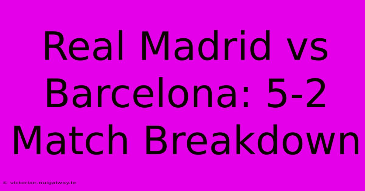 Real Madrid Vs Barcelona: 5-2 Match Breakdown