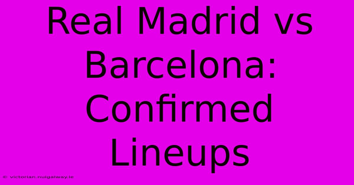 Real Madrid Vs Barcelona: Confirmed Lineups