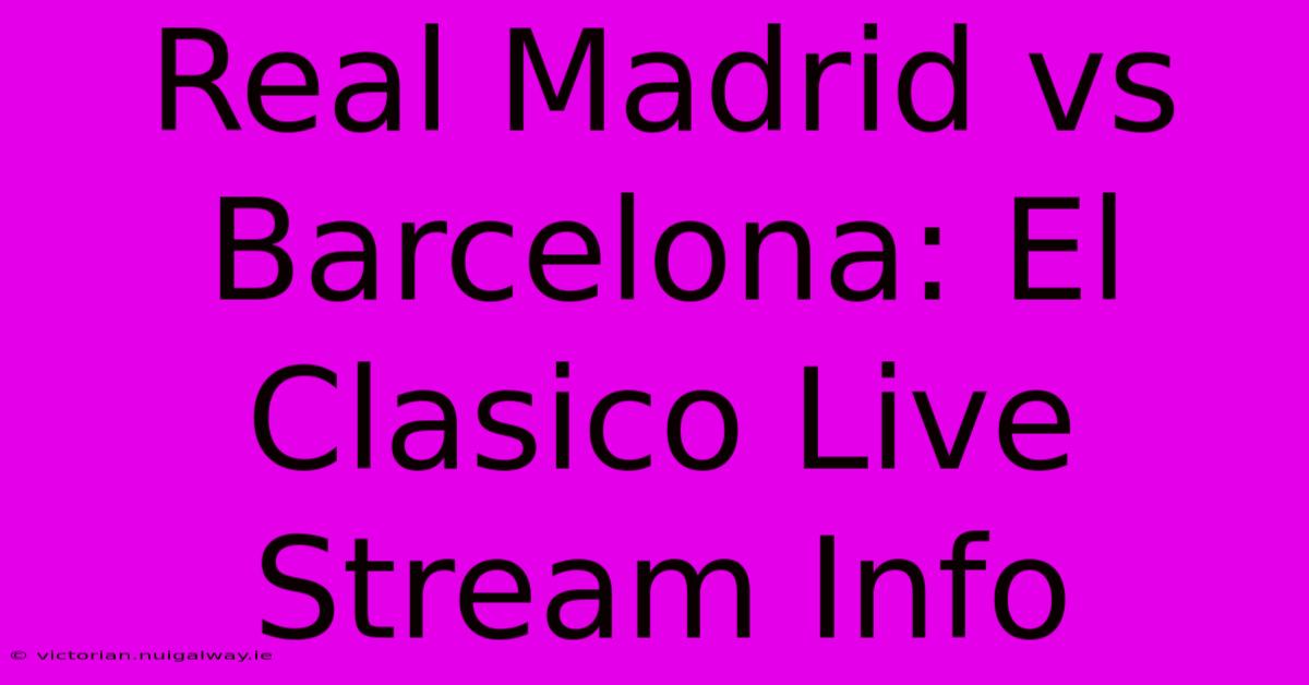 Real Madrid Vs Barcelona: El Clasico Live Stream Info