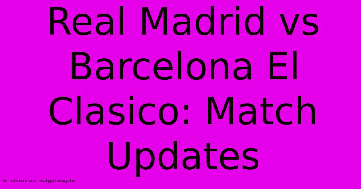 Real Madrid Vs Barcelona El Clasico: Match Updates