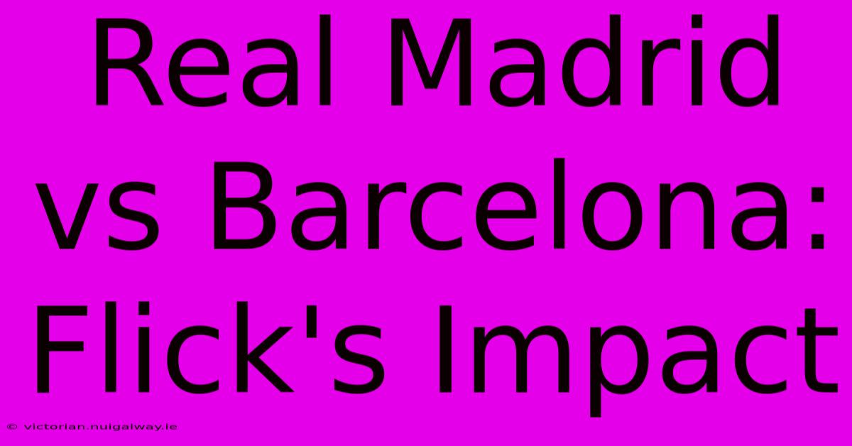 Real Madrid Vs Barcelona: Flick's Impact