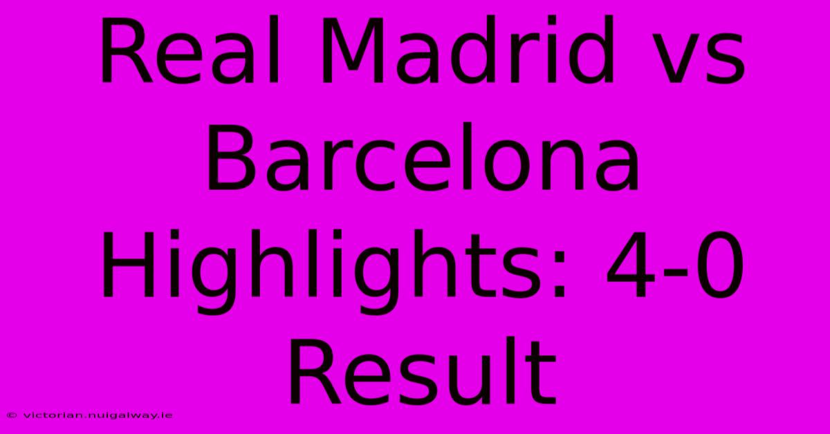 Real Madrid Vs Barcelona Highlights: 4-0 Result 