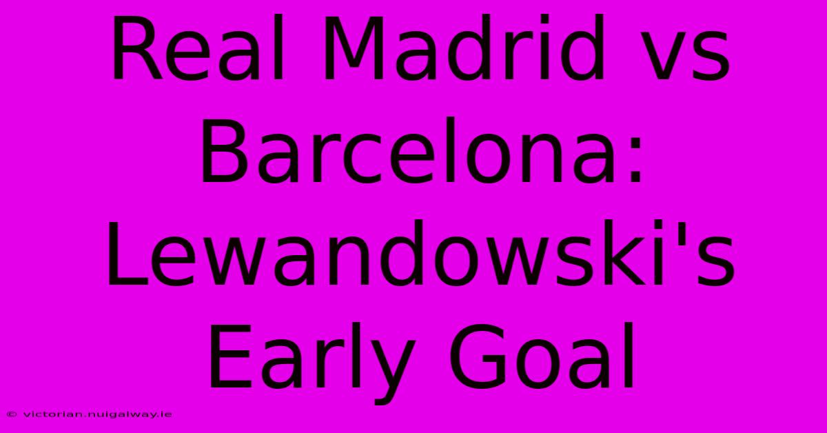 Real Madrid Vs Barcelona: Lewandowski's Early Goal