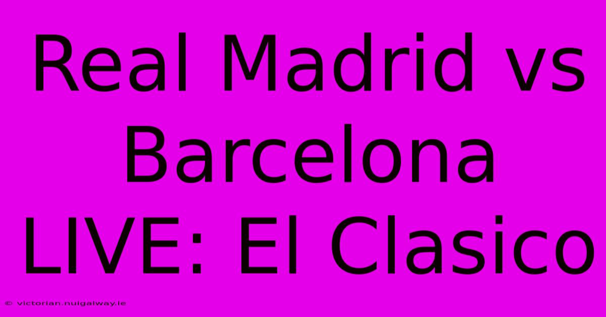 Real Madrid Vs Barcelona LIVE: El Clasico