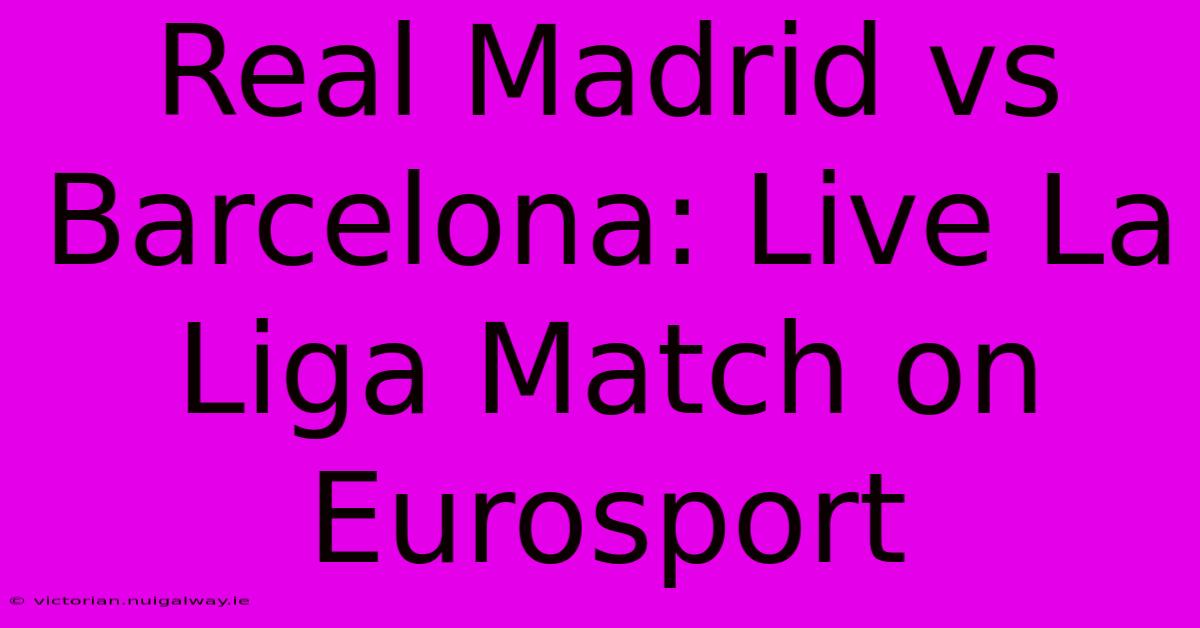 Real Madrid Vs Barcelona: Live La Liga Match On Eurosport