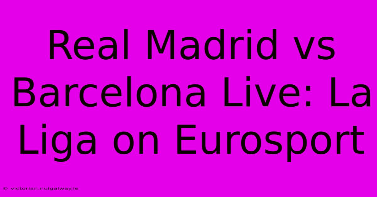 Real Madrid Vs Barcelona Live: La Liga On Eurosport