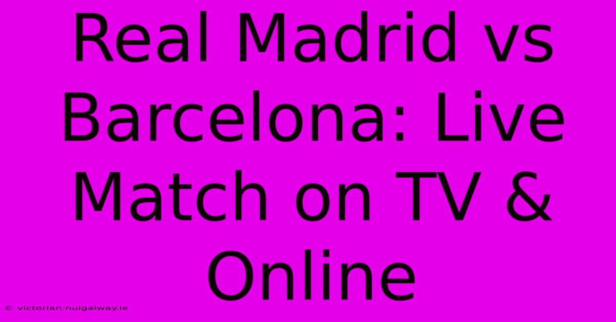 Real Madrid Vs Barcelona: Live Match On TV & Online