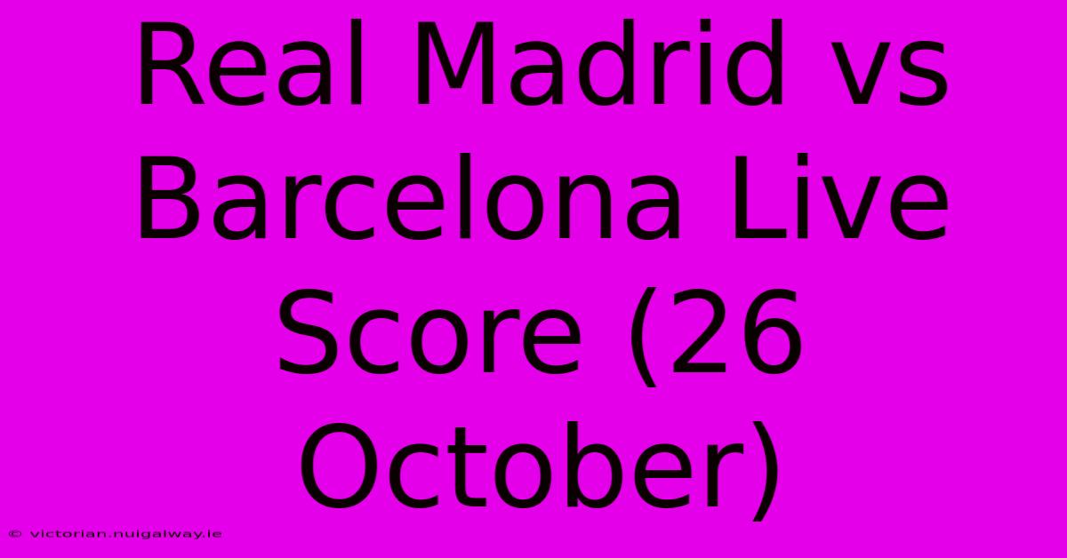 Real Madrid Vs Barcelona Live Score (26 October)