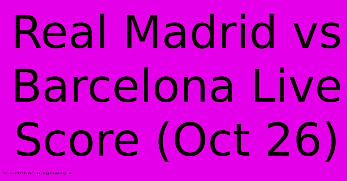 Real Madrid Vs Barcelona Live Score (Oct 26)