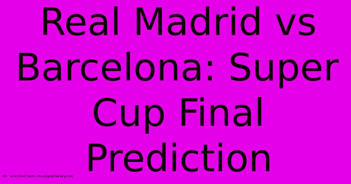 Real Madrid Vs Barcelona: Super Cup Final Prediction