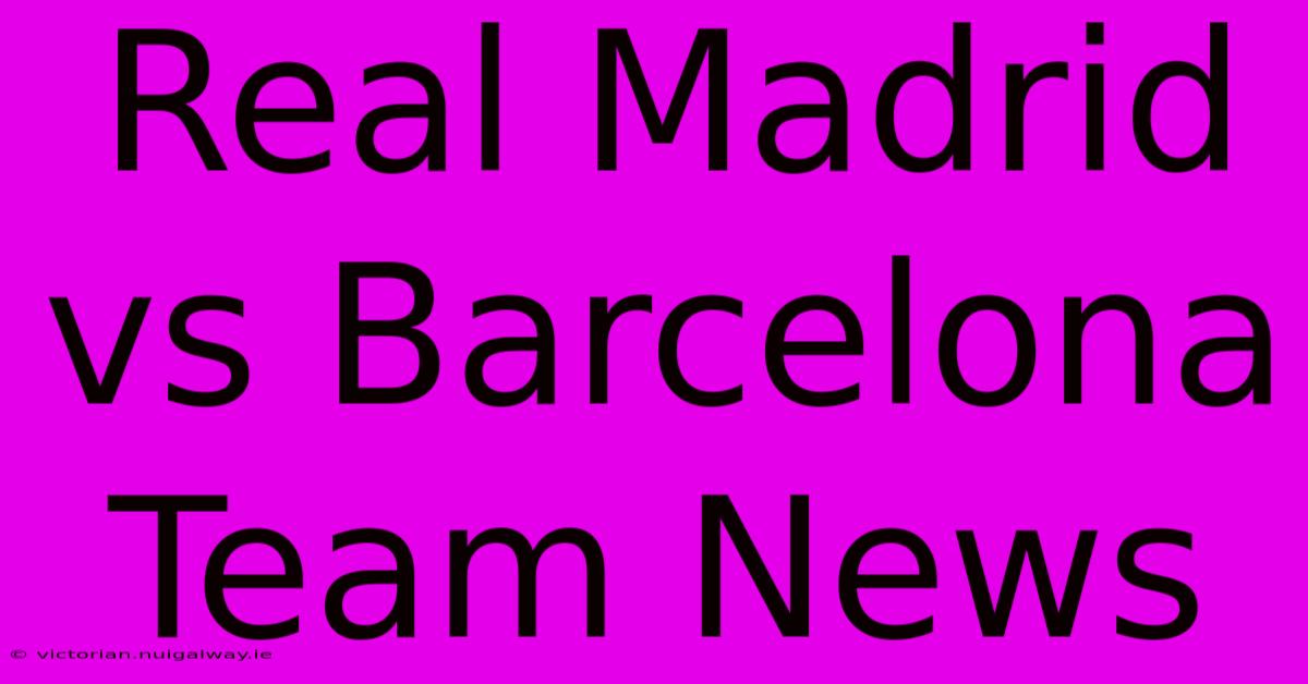 Real Madrid Vs Barcelona Team News