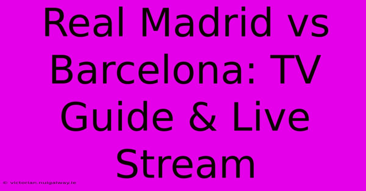 Real Madrid Vs Barcelona: TV Guide & Live Stream