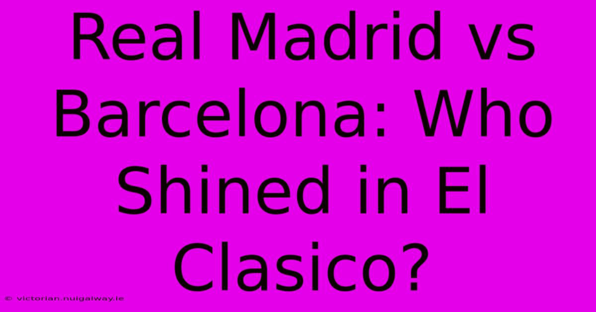 Real Madrid Vs Barcelona: Who Shined In El Clasico? 