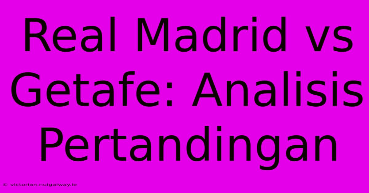 Real Madrid Vs Getafe: Analisis Pertandingan