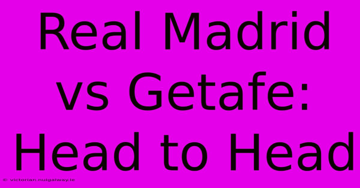 Real Madrid Vs Getafe: Head To Head