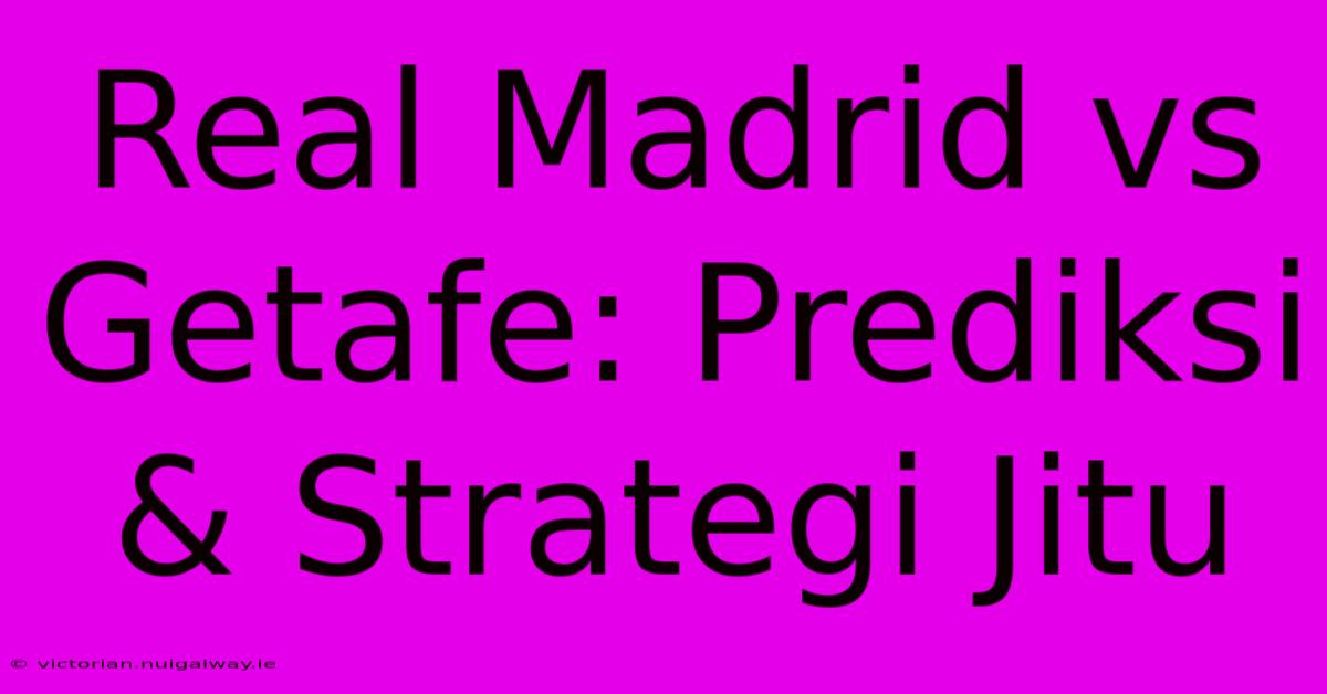 Real Madrid Vs Getafe: Prediksi & Strategi Jitu