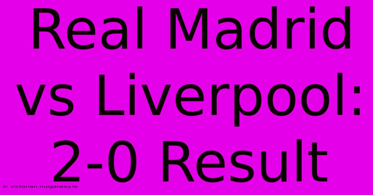 Real Madrid Vs Liverpool: 2-0 Result