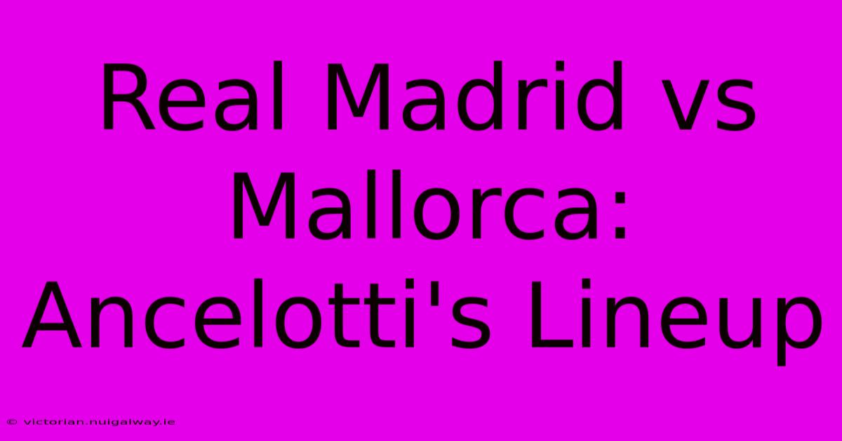 Real Madrid Vs Mallorca: Ancelotti's Lineup