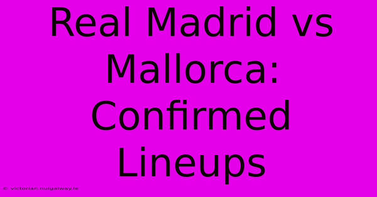 Real Madrid Vs Mallorca: Confirmed Lineups