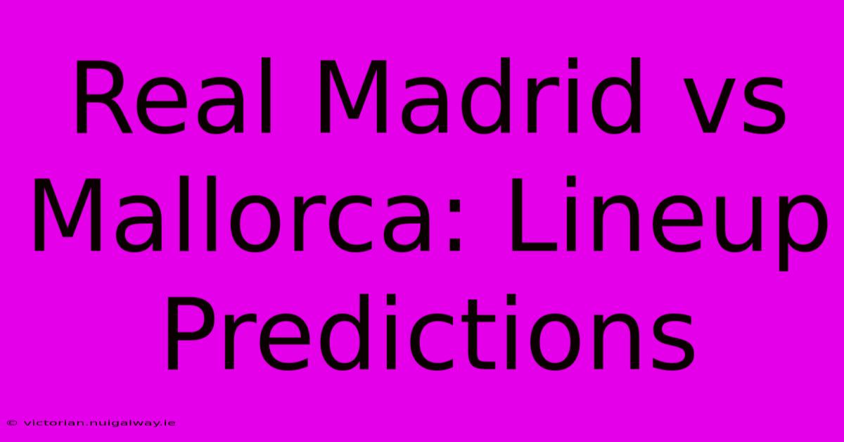 Real Madrid Vs Mallorca: Lineup Predictions