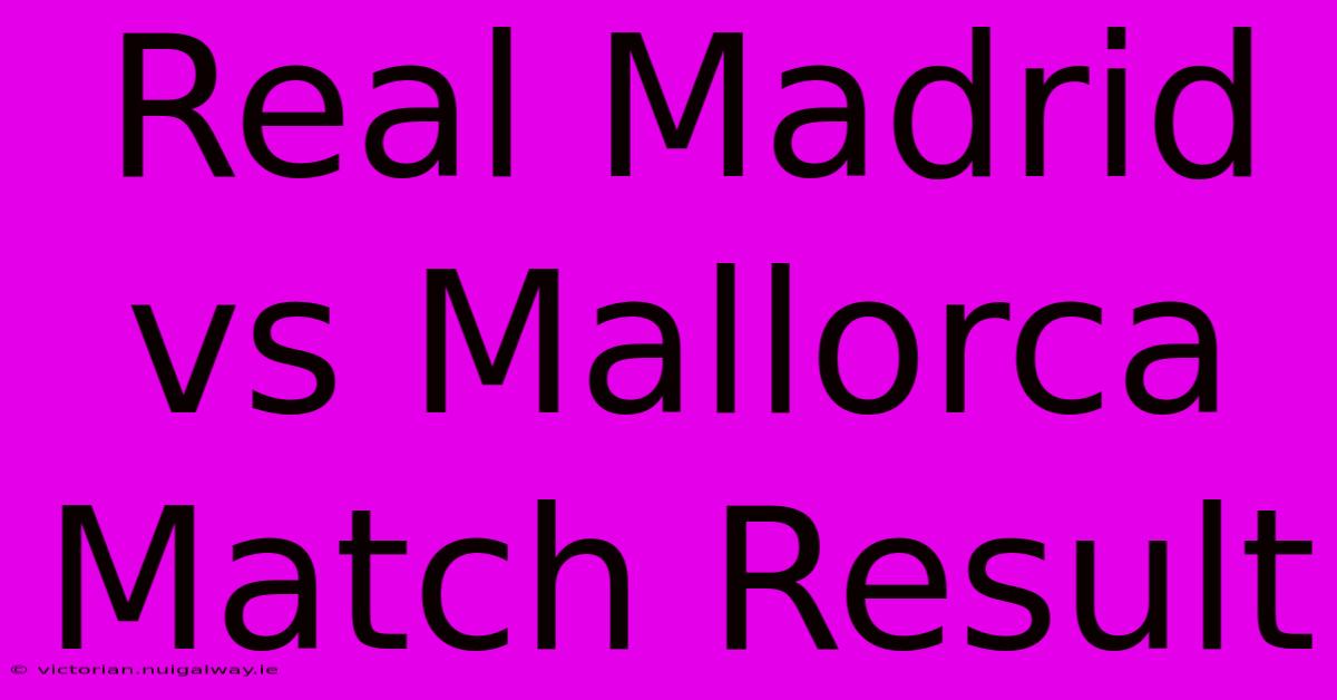 Real Madrid Vs Mallorca Match Result