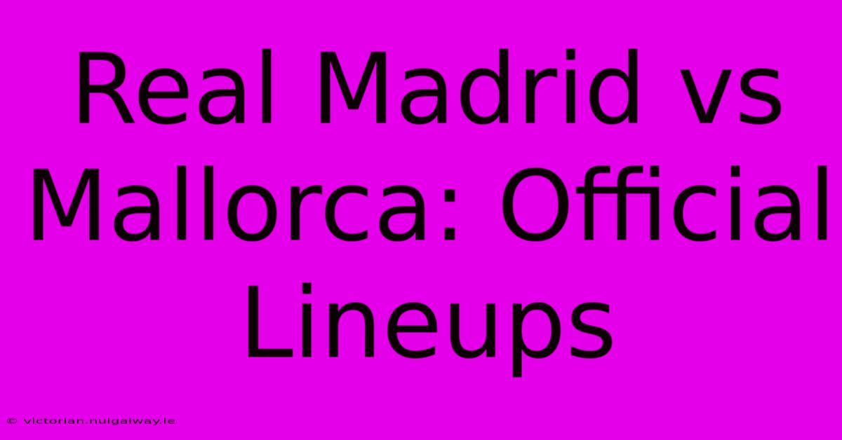 Real Madrid Vs Mallorca: Official Lineups