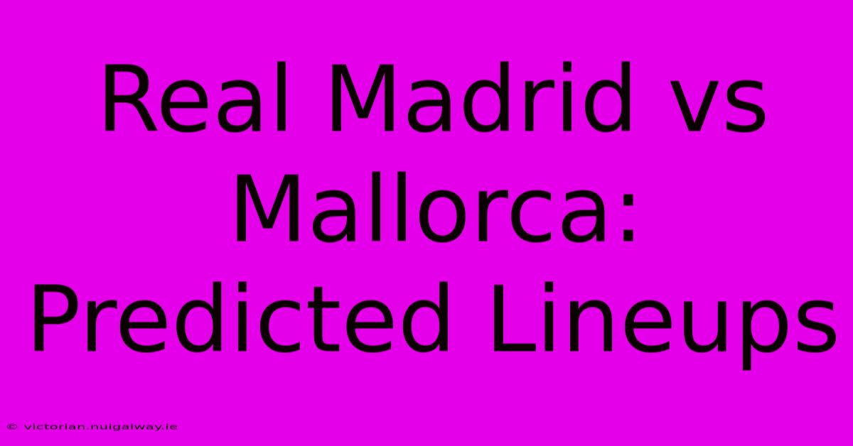 Real Madrid Vs Mallorca: Predicted Lineups