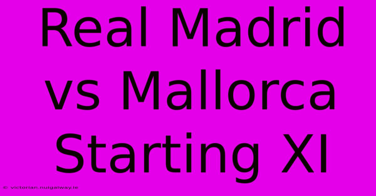 Real Madrid Vs Mallorca Starting XI