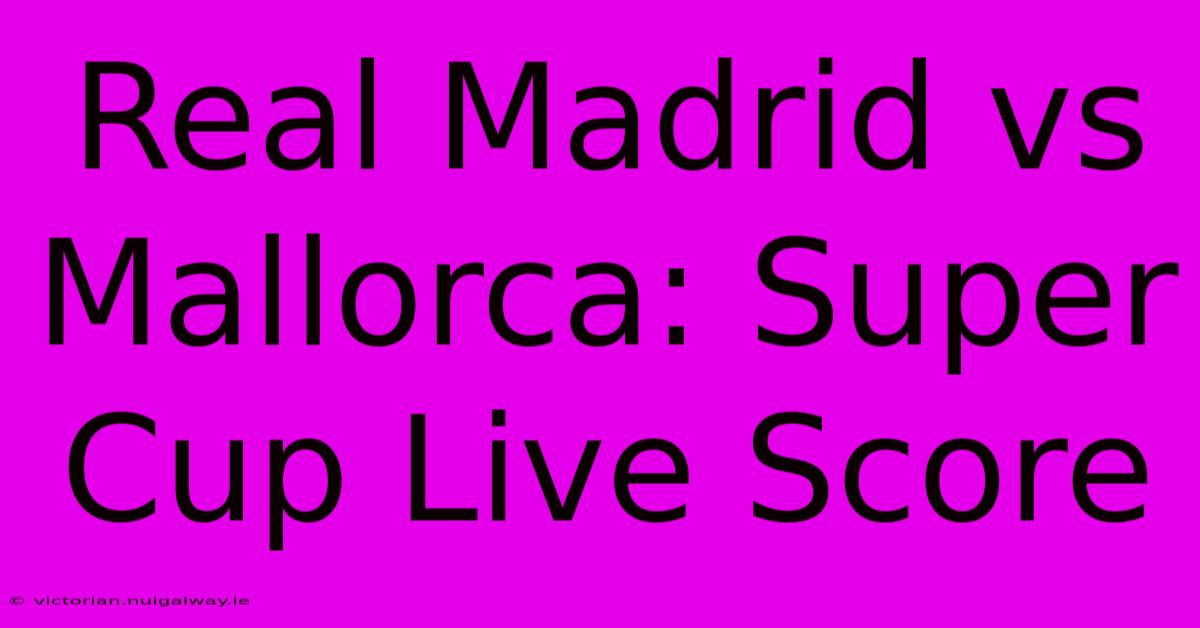 Real Madrid Vs Mallorca: Super Cup Live Score