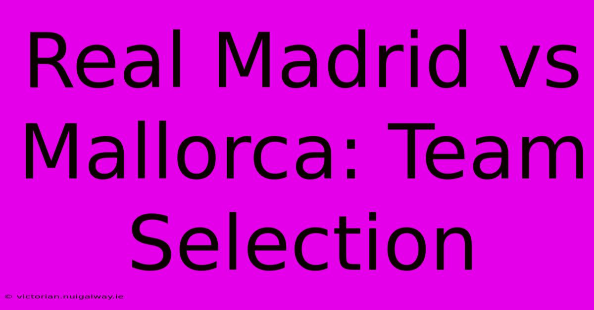 Real Madrid Vs Mallorca: Team Selection