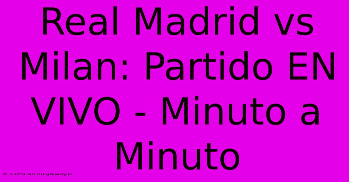 Real Madrid Vs Milan: Partido EN VIVO - Minuto A Minuto 