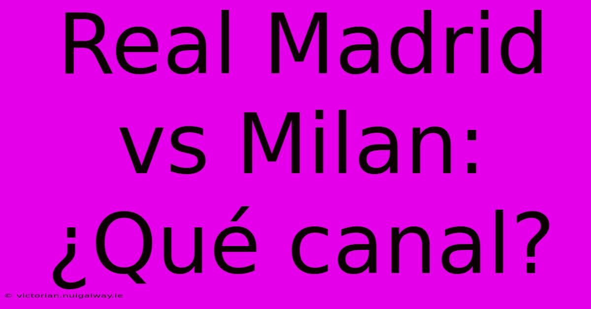 Real Madrid Vs Milan: ¿Qué Canal?