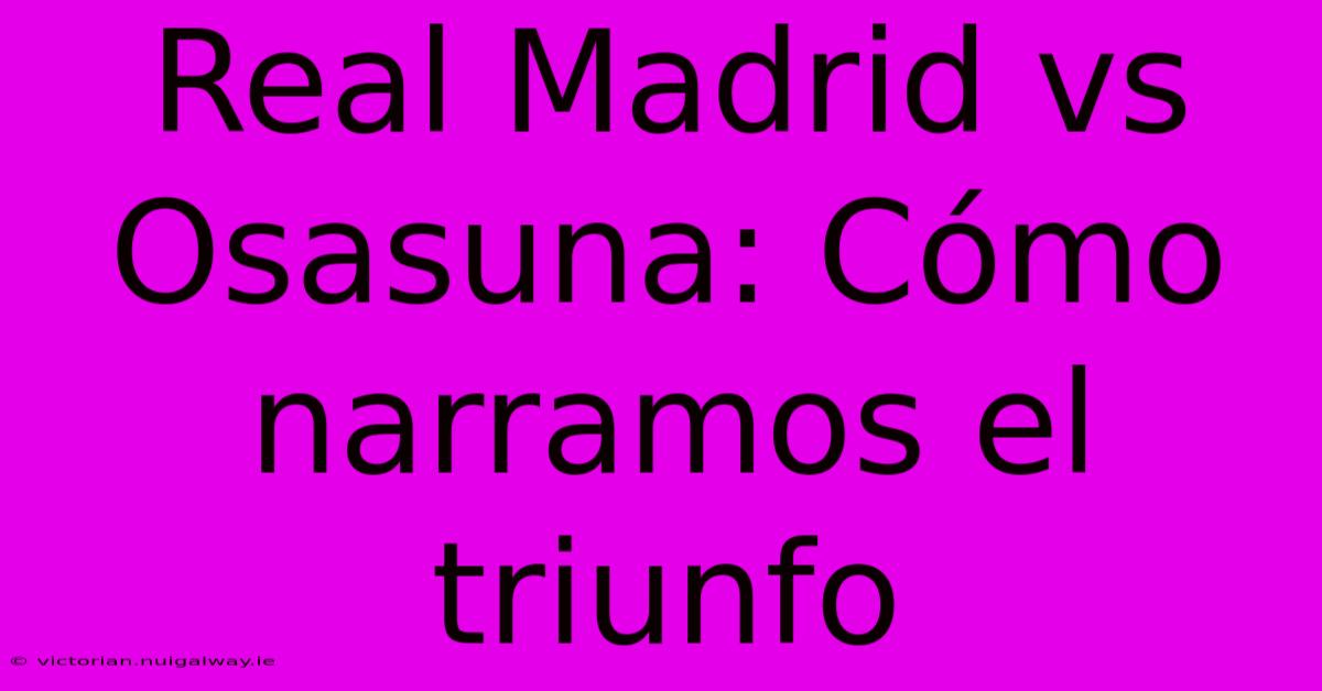 Real Madrid Vs Osasuna: Cómo Narramos El Triunfo