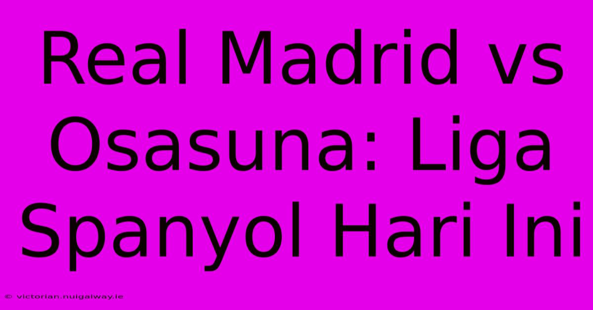 Real Madrid Vs Osasuna: Liga Spanyol Hari Ini 