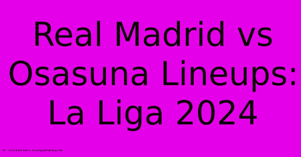 Real Madrid Vs Osasuna Lineups: La Liga 2024 